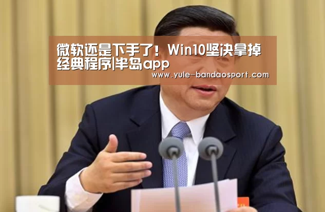 微软还是下手了!Win10坚决拿掉经典程序|半岛app(图4) 半岛体育app官网